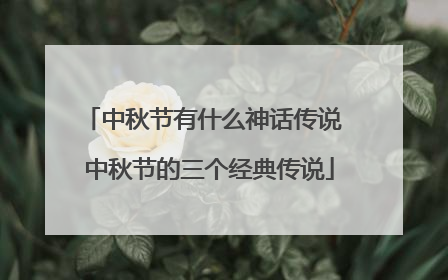 中秋节有什么神话传说 中秋节的三个经典传说