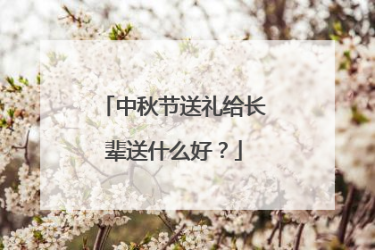 中秋节送礼给长辈送什么好？