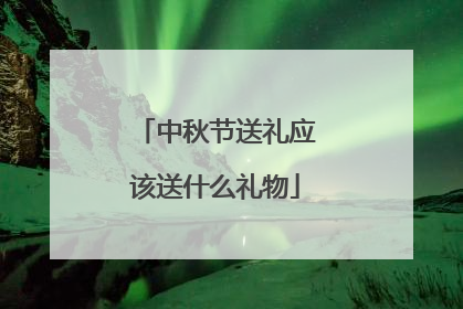 中秋节送礼应该送什么礼物