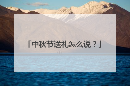 中秋节送礼怎么说?