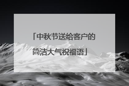 中秋节送给客户的简洁大气祝福语