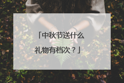 中秋节送什么礼物有档次？