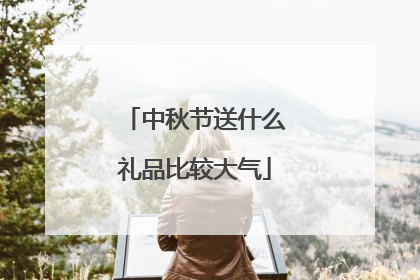 中秋节送什么礼品比较大气