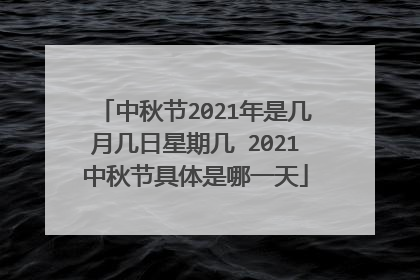 中秋节2021年是几月几日星期几 2021中秋节具体是哪一天