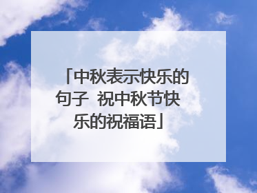中秋表示快乐的句子 祝中秋节快乐的祝福语