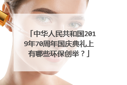 中华人民共和国2019年70周年国庆典礼上有哪些环保创举？