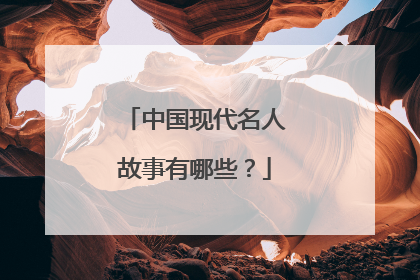 中国现代名人故事有哪些?