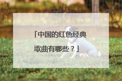 中国的红色经典歌曲有哪些?