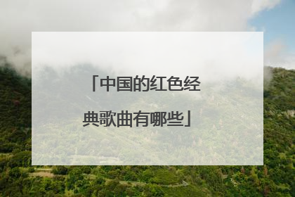 中国的红色经典歌曲有哪些