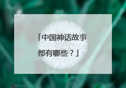 中国神话故事都有哪些?