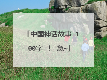 中国神话故事 100字 ! 急~