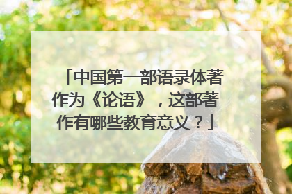 中国第一部语录体著作为《论语》，这部著作有哪些教育意义？