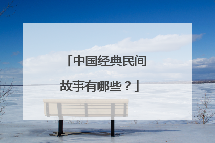 中国经典民间故事有哪些？