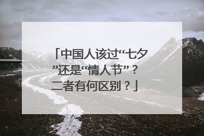 中国人该过“七夕”还是“情人节”？二者有何区别？