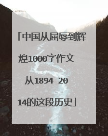 中国从屈辱到辉煌1000字作文从1894∼2014的这段历史