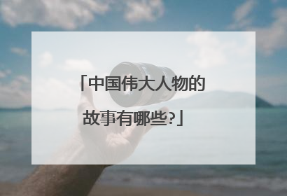 中国伟大人物的故事有哪些?
