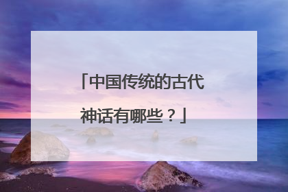 中国传统的古代神话有哪些？