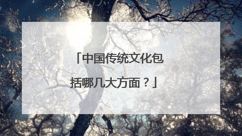 中国传统文化包括哪几大方面？