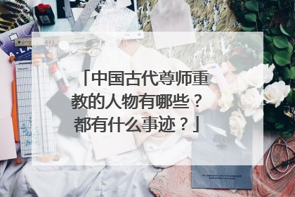 中国古代尊师重教的人物有哪些？都有什么事迹？