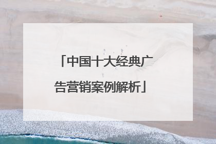 中国十大经典广告营销案例解析