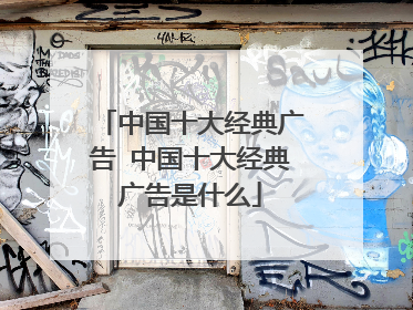 中国十大经典广告 中国十大经典广告是什么