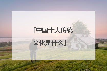 中国十大传统文化是什么