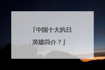 中国十大抗日英雄简介?