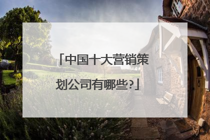 中国十大营销策划公司有哪些?