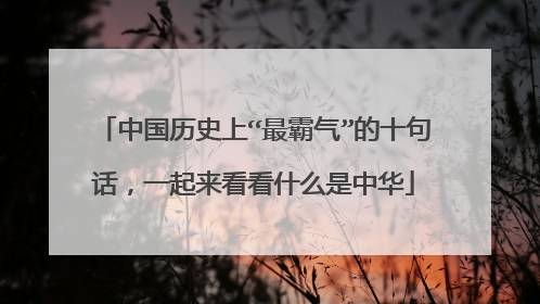 中国历史上“最霸气”的十句话，一起来看看什么是中华