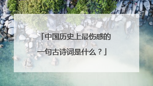 中国历史上最伤感的一句古诗词是什么？