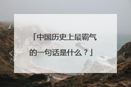 中国历史上最霸气的一句话是什么?