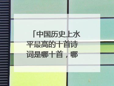 中国历史上水平最高的十首诗词是哪十首,哪一首最好呢?