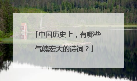 中国历史上，有哪些气魄宏大的诗词？