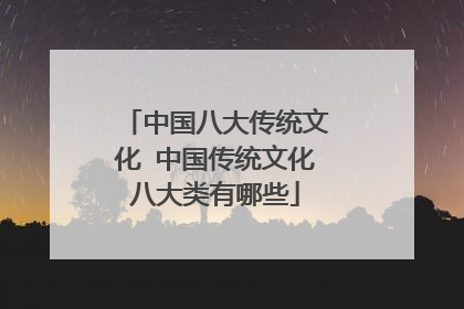 中国八大传统文化 中国传统文化八大类有哪些