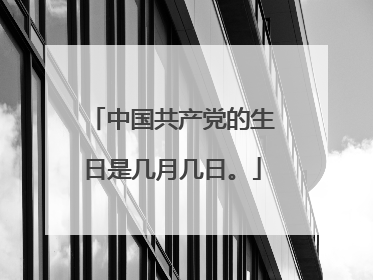 中国共产党的生日是几月几日。