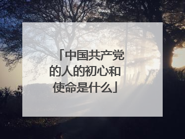中国共产党的人的初心和使命是什么