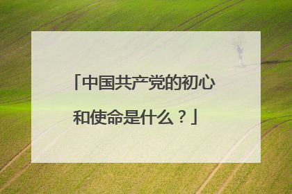 中国共产党的初心和使命是什么?