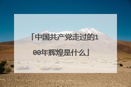 中国共产党走过的100年辉煌是什么
