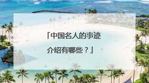 中国名人的事迹介绍有哪些？