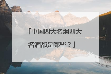 中国四大名烟四大名酒都是哪些？
