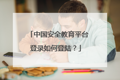 中国安全教育平台登录如何登陆？