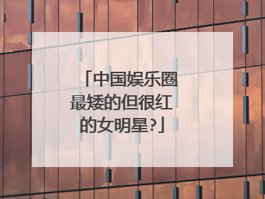 中国娱乐圈最矮的但很红的女明星?