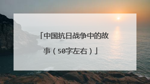 中国抗日战争中的故事（50字左右）
