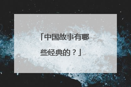 中国故事有哪些经典的?