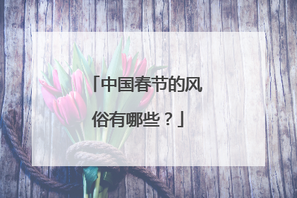 中国春节的风俗有哪些？