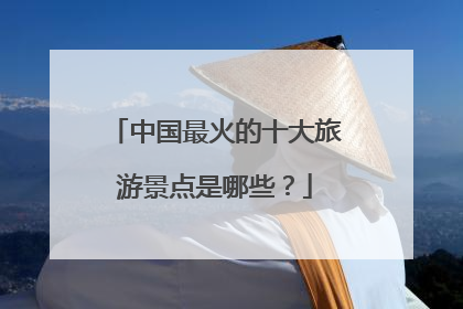 中国最火的十大旅游景点是哪些?