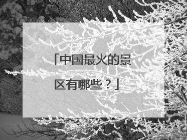 中国最火的景区有哪些?