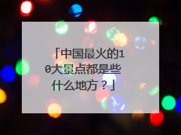中国最火的10大景点都是些什么地方?