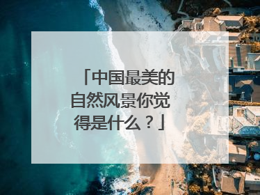 中国最美的自然风景你觉得是什么?