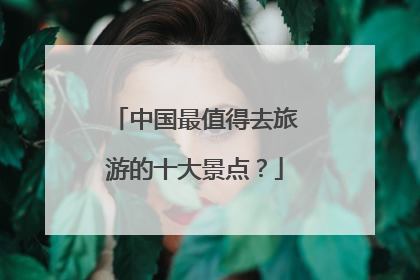 中国最值得去旅游的十大景点？